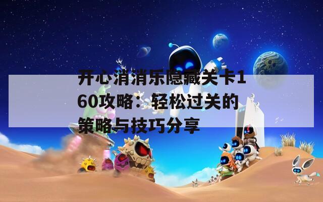开心消消乐隐藏关卡160攻略：轻松过关的策略与技巧分享