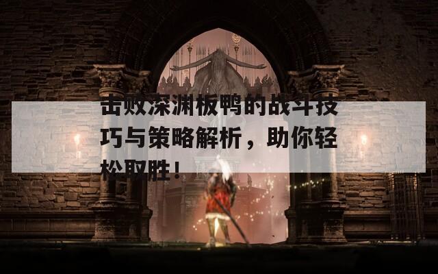 击败深渊板鸭的战斗技巧与策略解析，助你轻松取胜！
