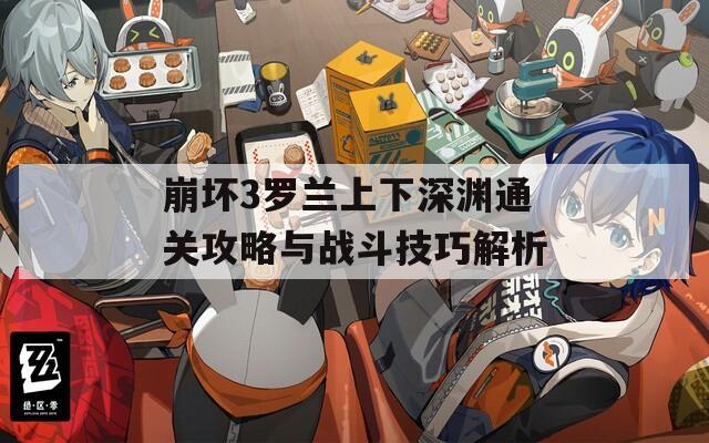 崩坏3罗兰上下深渊通关攻略与战斗技巧解析