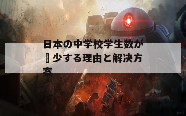 日本の中学校学生数が減少する理由と解决方案