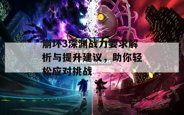 崩坏3深渊战力要求解析与提升建议，助你轻松应对挑战