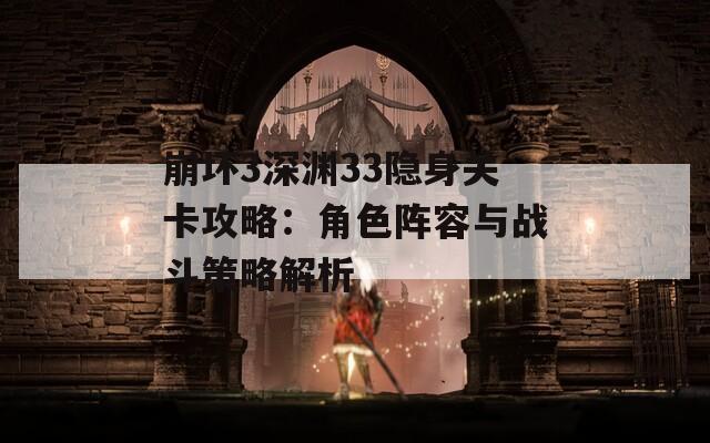 崩坏3深渊33隐身关卡攻略：角色阵容与战斗策略解析