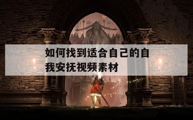 如何找到适合自己的自我安抚视频素材