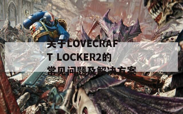 关于LOVECRAFT LOCKER2的常见问题及解决方案