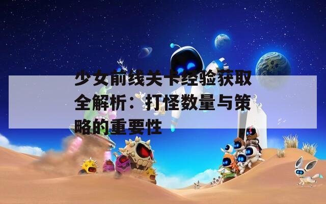 少女前线关卡经验获取全解析：打怪数量与策略的重要性
