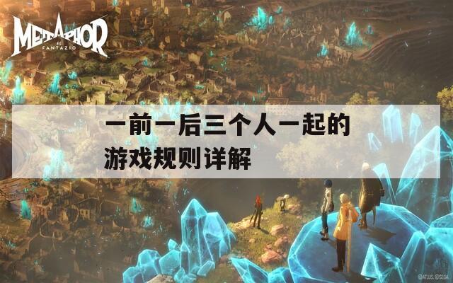 一前一后三个人一起的游戏规则详解