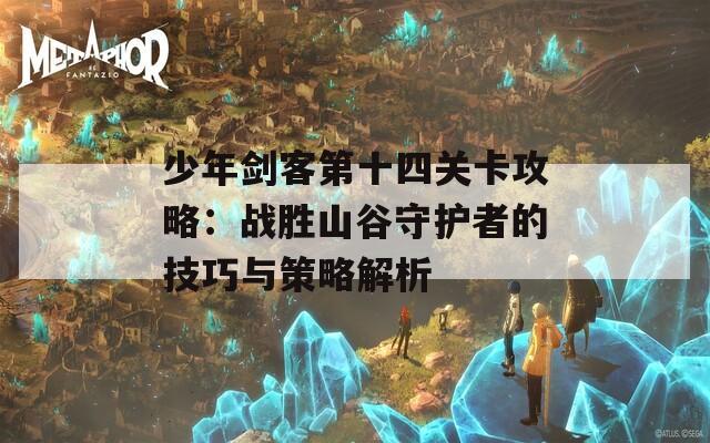 少年剑客第十四关卡攻略：战胜山谷守护者的技巧与策略解析