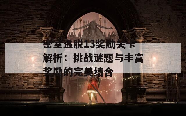 密室逃脱13奖励关卡解析：挑战谜题与丰富奖励的完美结合