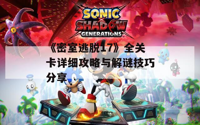 《密室逃脱17》全关卡详细攻略与解谜技巧分享