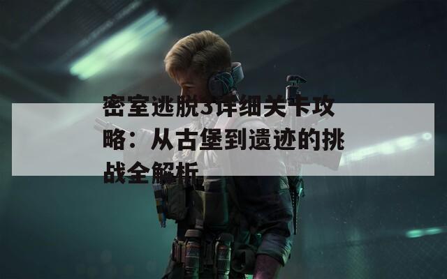 密室逃脱3详细关卡攻略：从古堡到遗迹的挑战全解析