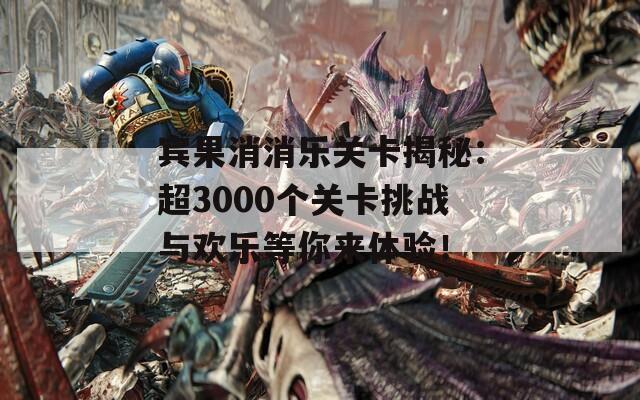 宾果消消乐关卡揭秘：超3000个关卡挑战与欢乐等你来体验！