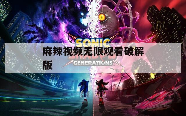 麻辣视频无限观看破解版