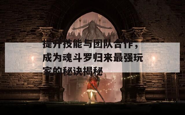 提升技能与团队合作，成为魂斗罗归来最强玩家的秘诀揭秘