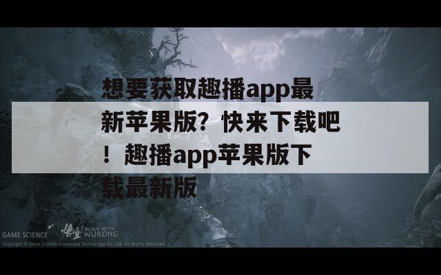 想要获取趣播app最新苹果版？快来下载吧！趣播app苹果版下载最新版