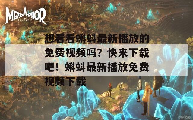 想看看蝌蚪最新播放的免费视频吗？快来下载吧！蝌蚪最新播放免费视频下载
