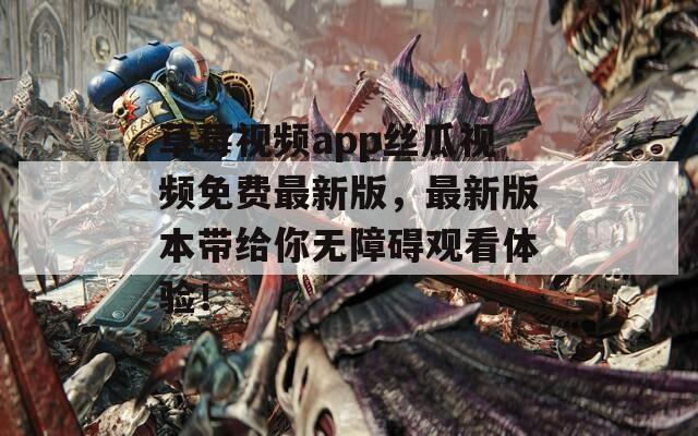 草莓视频app丝瓜视频免费最新版，最新版本带给你无障碍观看体验！