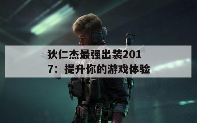 狄仁杰最强出装2017：提升你的游戏体验