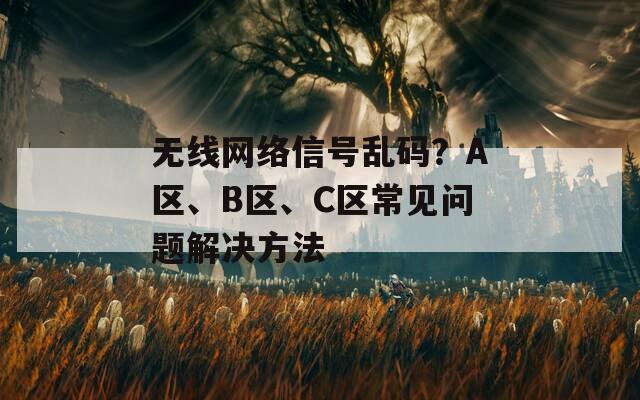 无线网络信号乱码？A区、B区、C区常见问题解决方法