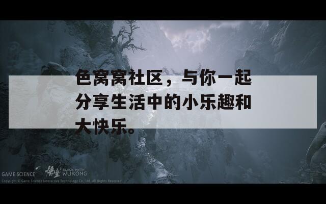 色窝窝社区，与你一起分享生活中的小乐趣和大快乐。