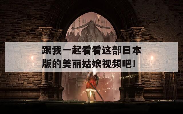 跟我一起看看这部日本版的美丽姑娘视频吧！
