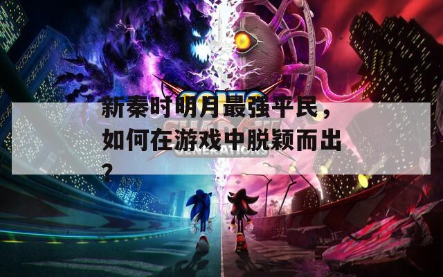 新秦时明月最强平民，如何在游戏中脱颖而出？