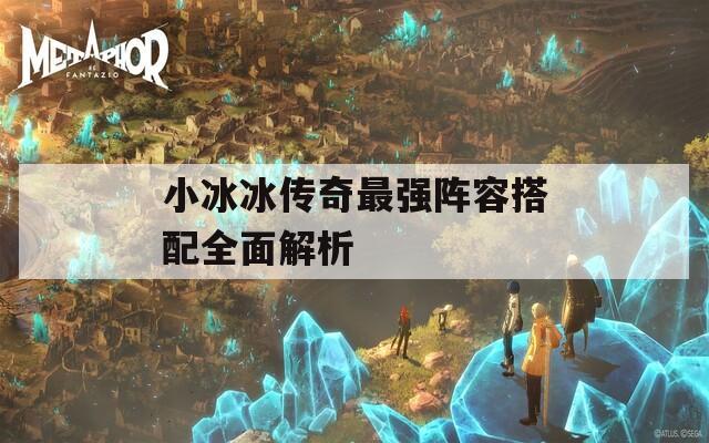 小冰冰传奇最强阵容搭配全面解析