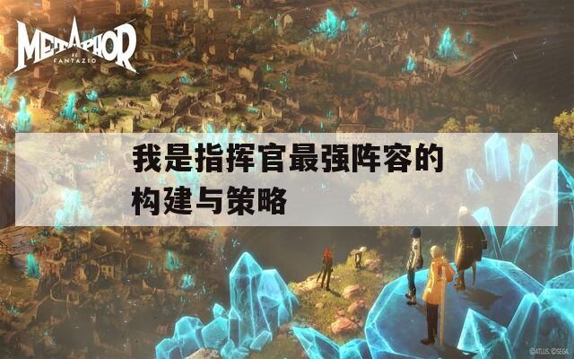 我是指挥官最强阵容的构建与策略