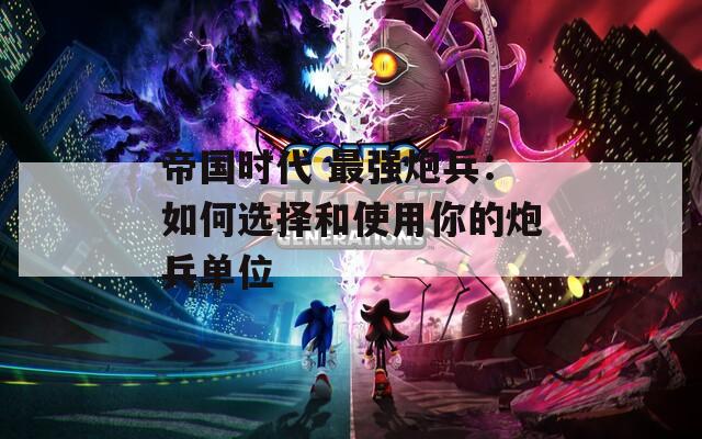 帝国时代 最强炮兵：如何选择和使用你的炮兵单位