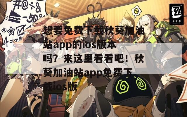 想要免费下载秋葵加油站app的ios版本吗？来这里看看吧！秋葵加油站app免费下载ios版