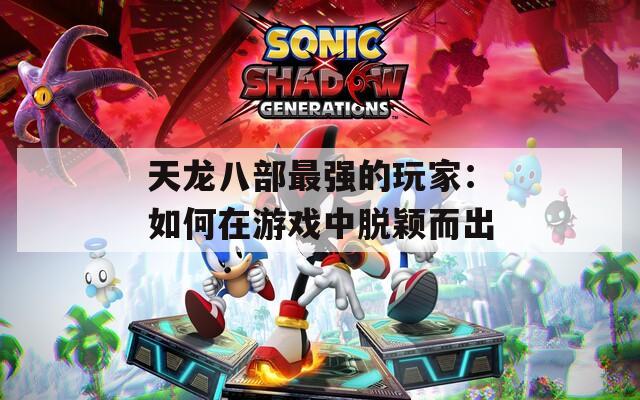 天龙八部最强的玩家：如何在游戏中脱颖而出