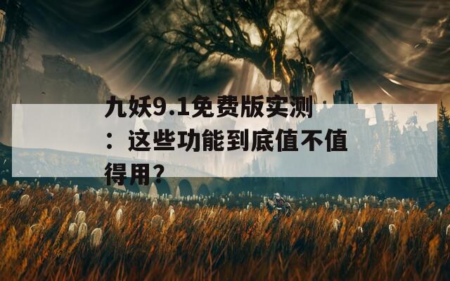 九妖9.1免费版实测：这些功能到底值不值得用？