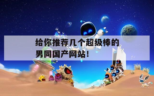 给你推荐几个超级棒的男同国产网站！