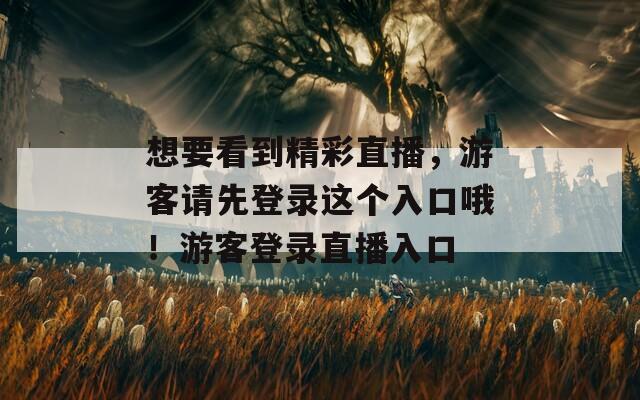 想要看到精彩直播，游客请先登录这个入口哦！游客登录直播入口