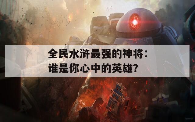 全民水浒最强的神将：谁是你心中的英雄？