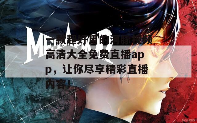 一款超好用的河豚视频高清大全免费直播app，让你尽享精彩直播内容！