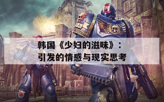韩国《少妇的滋味》：引发的情感与现实思考