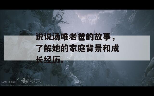 说说汤唯老爸的故事，了解她的家庭背景和成长经历。
