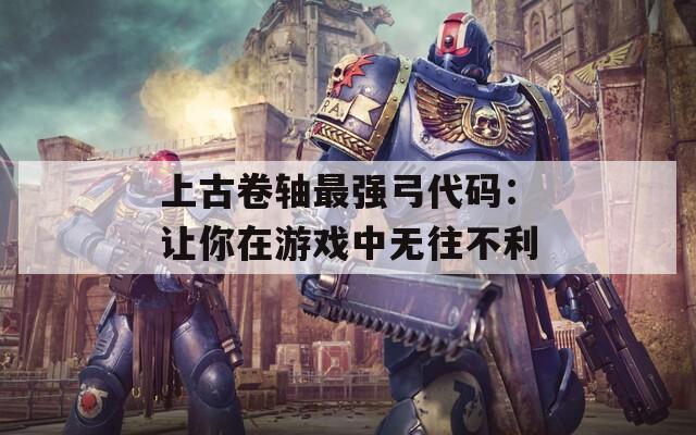 上古卷轴最强弓代码：让你在游戏中无往不利