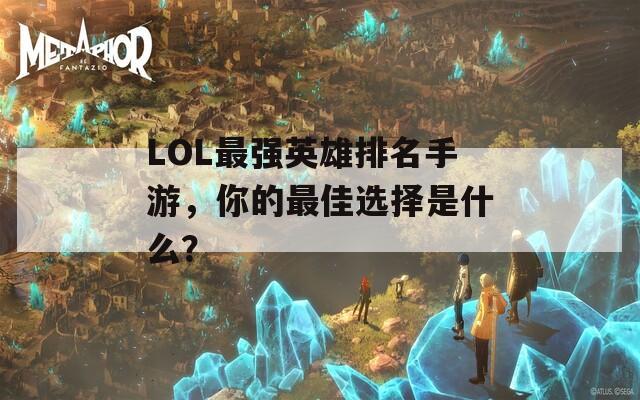 LOL最强英雄排名手游，你的最佳选择是什么？