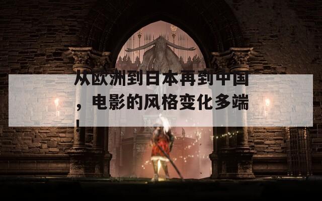 从欧洲到日本再到中国，电影的风格变化多端！