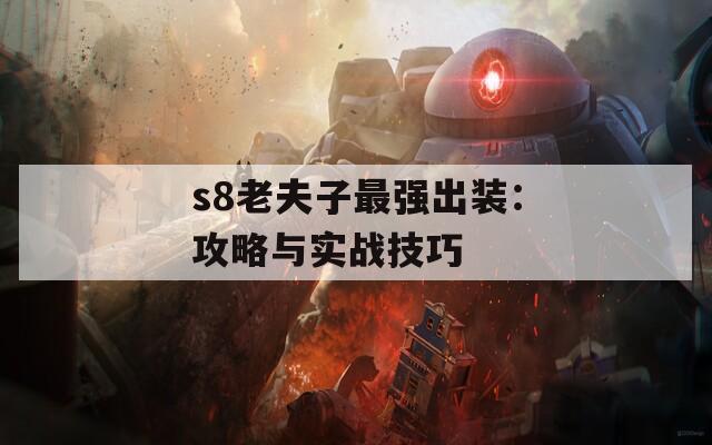 s8老夫子最强出装：攻略与实战技巧