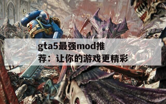 gta5最强mod推荐：让你的游戏更精彩