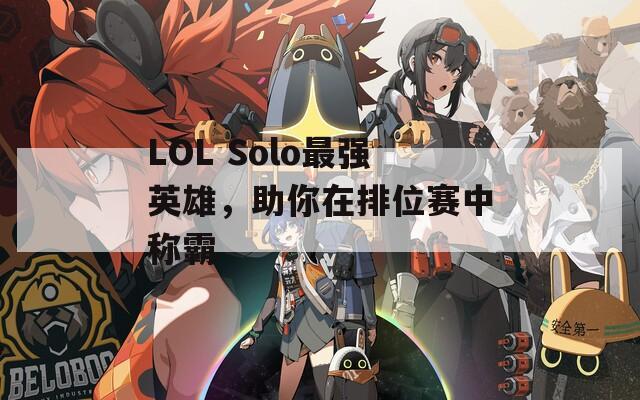 LOL Solo最强英雄，助你在排位赛中称霸