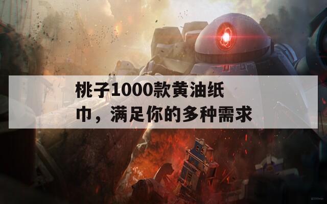 桃子1000款黄油纸巾，满足你的多种需求