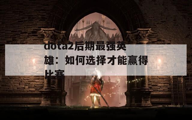 dota2后期最强英雄：如何选择才能赢得比赛