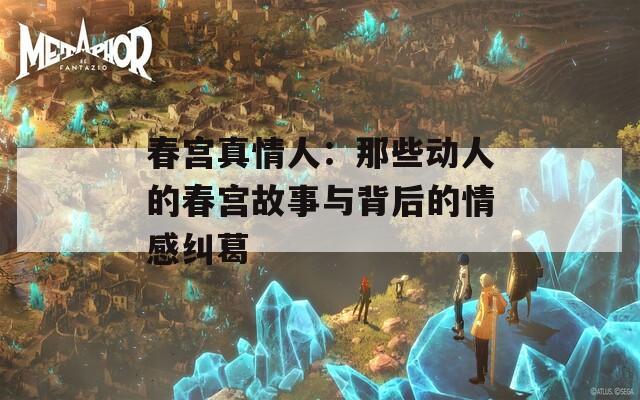 春宫真情人：那些动人的春宫故事与背后的情感纠葛