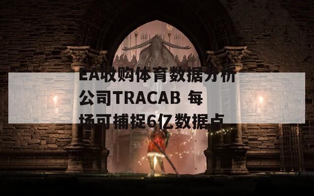 EA收购体育数据分析公司TRACAB 每场可捕捉6亿数据点