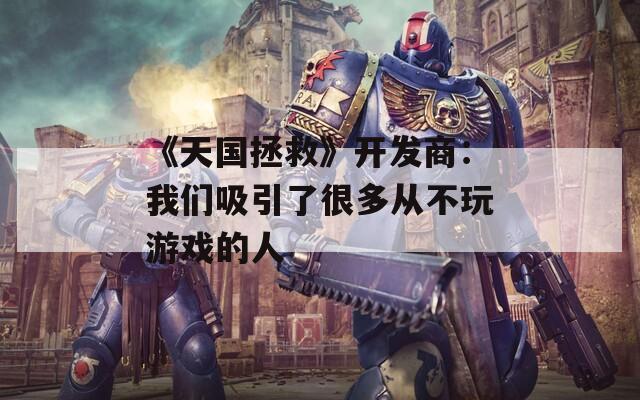 《天国拯救》开发商：我们吸引了很多从不玩游戏的人