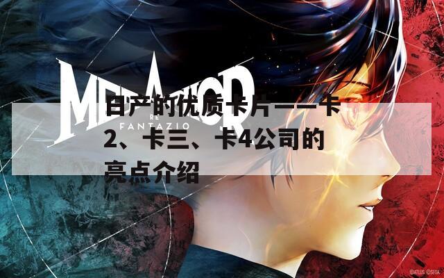日产的优质卡片——卡2、卡三、卡4公司的亮点介绍
