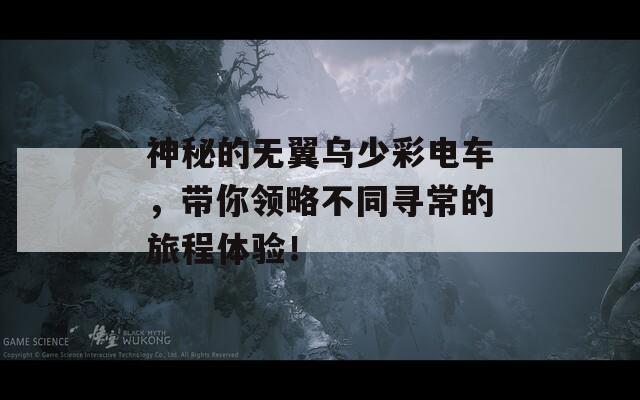 神秘的无翼乌少彩电车，带你领略不同寻常的旅程体验！